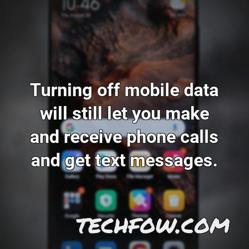 turning off mobile data will still let you make and receive phone calls and get text messages