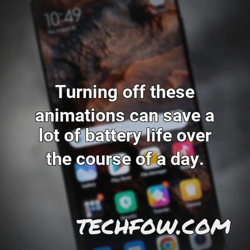 turning off these animations can save a lot of battery life over the course of a day