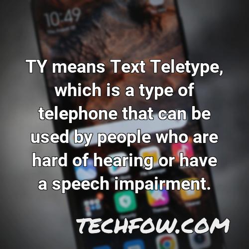 ty means text teletype which is a type of telephone that can be used by people who are hard of hearing or have a speech impairment