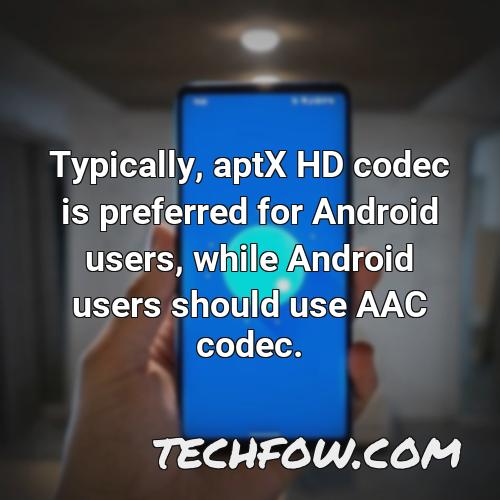 typically aptx hd codec is preferred for android users while android users should use aac codec