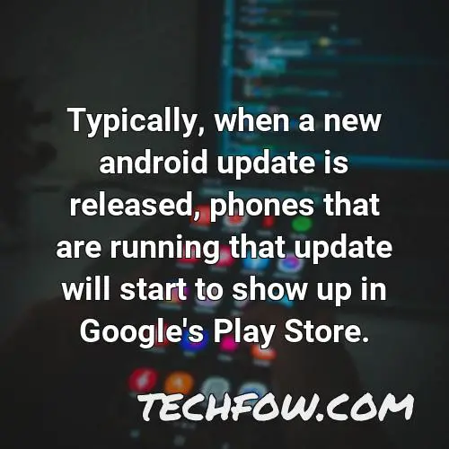 typically when a new android update is released phones that are running that update will start to show up in google s play store