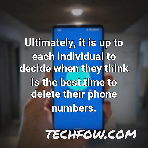 ultimately it is up to each individual to decide when they think is the best time to delete their phone numbers
