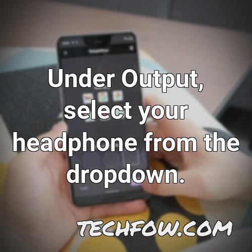 under output select your headphone from the dropdown