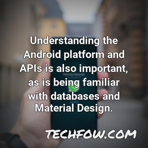 understanding the android platform and apis is also important as is being familiar with databases and material design