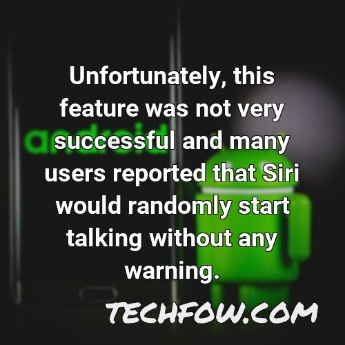 unfortunately this feature was not very successful and many users reported that siri would randomly start talking without any warning