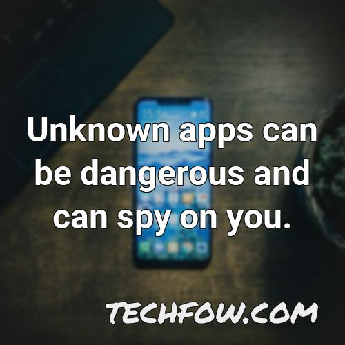 unknown apps can be dangerous and can spy on you