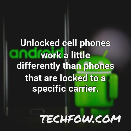 unlocked cell phones work a little differently than phones that are locked to a specific carrier 1