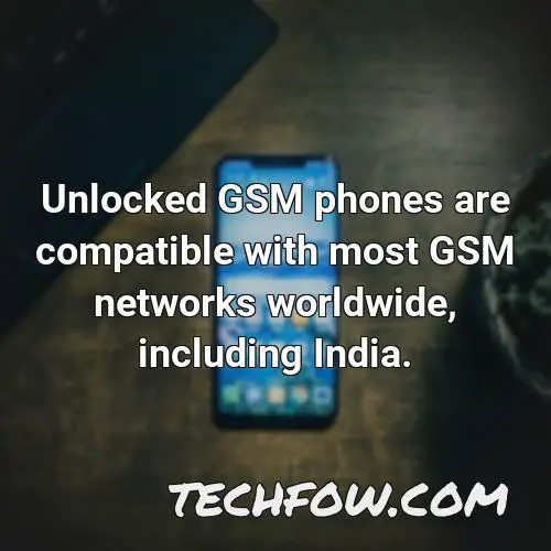 unlocked gsm phones are compatible with most gsm networks worldwide including india