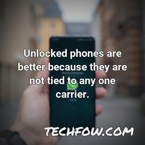 unlocked phones are better because they are not tied to any one carrier