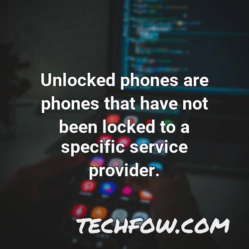 unlocked phones are phones that have not been locked to a specific service provider