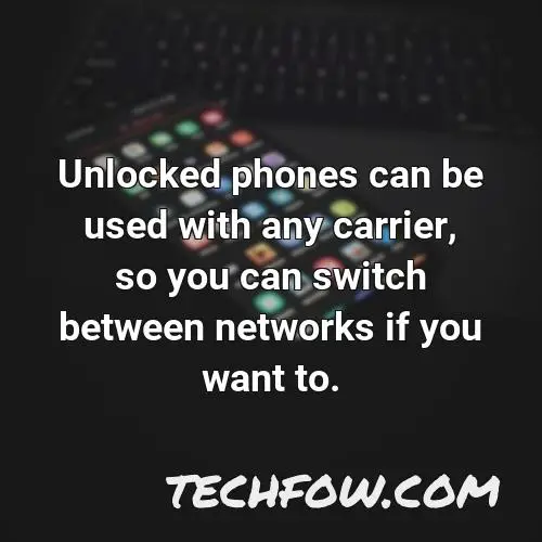 unlocked phones can be used with any carrier so you can switch between networks if you want to
