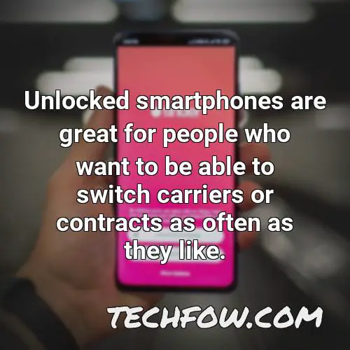 unlocked smartphones are great for people who want to be able to switch carriers or contracts as often as they like