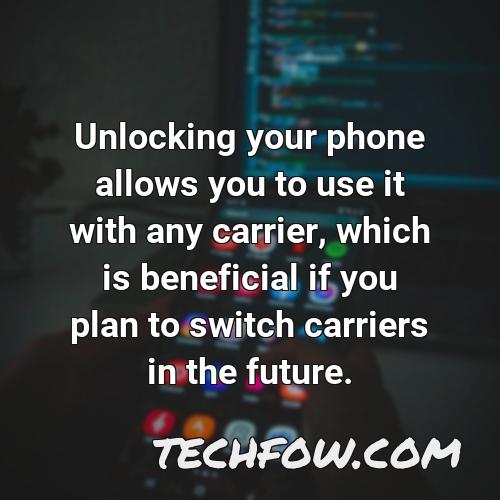unlocking your phone allows you to use it with any carrier which is beneficial if you plan to switch carriers in the future