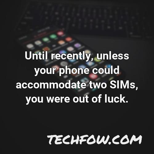 until recently unless your phone could accommodate two sims you were out of luck 1