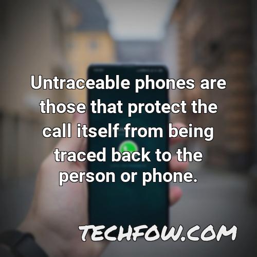 untraceable phones are those that protect the call itself from being traced back to the person or phone