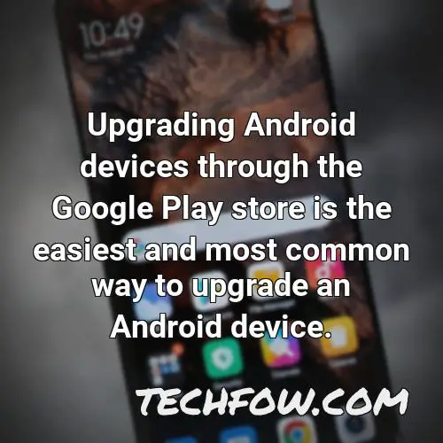 upgrading android devices through the google play store is the easiest and most common way to upgrade an android device