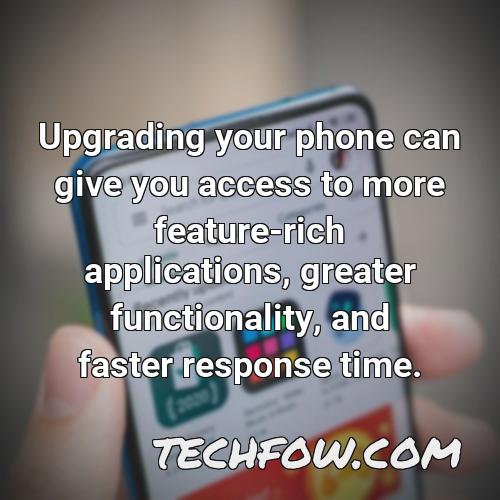 upgrading your phone can give you access to more feature rich applications greater functionality and faster response time