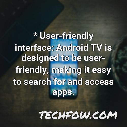 user friendly interface android tv is designed to be user friendly making it easy to search for and access apps