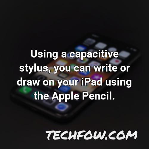 using a capacitive stylus you can write or draw on your ipad using the apple pencil