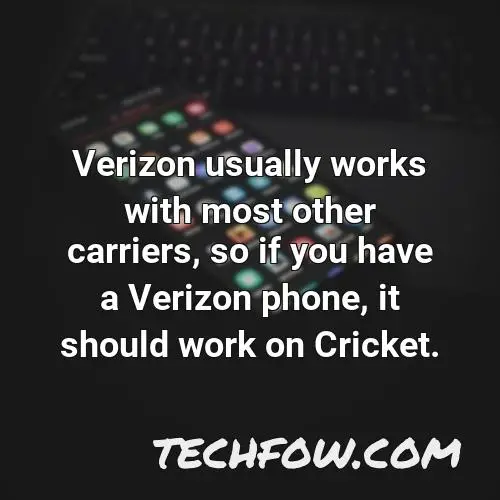 verizon usually works with most other carriers so if you have a verizon phone it should work on cricket