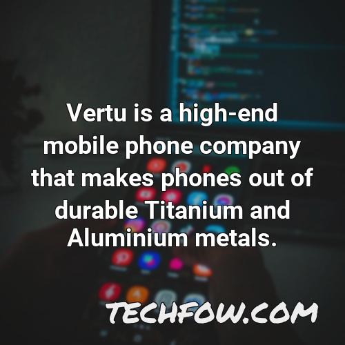 vertu is a high end mobile phone company that makes phones out of durable titanium and aluminium metals 1