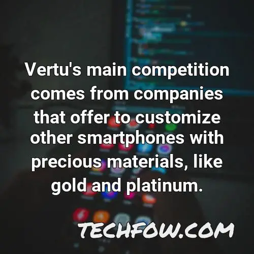 vertu s main competition comes from companies that offer to customize other smartphones with precious materials like gold and platinum