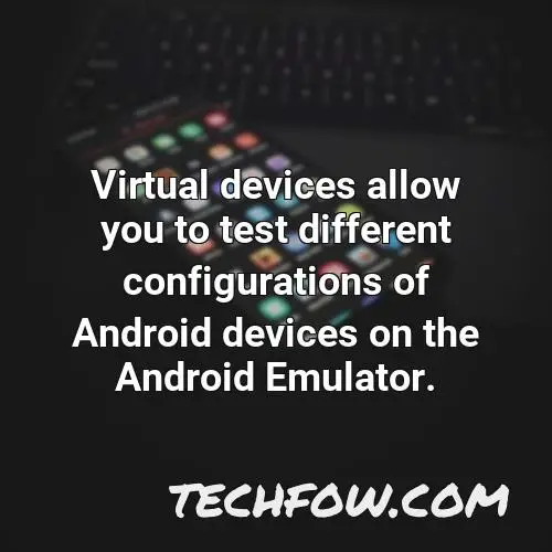 virtual devices allow you to test different configurations of android devices on the android emulator