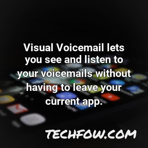 visual voicemail lets you see and listen to your voicemails without having to leave your current app