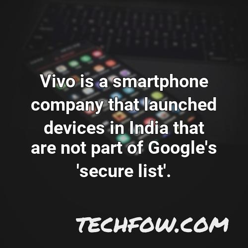 vivo is a smartphone company that launched devices in india that are not part of google s secure list