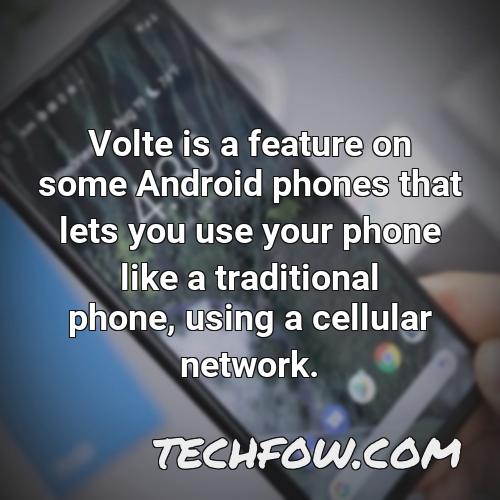volte is a feature on some android phones that lets you use your phone like a traditional phone using a cellular network