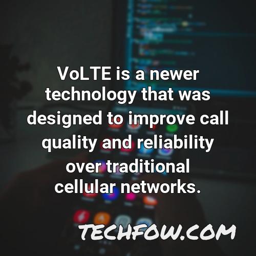 volte is a newer technology that was designed to improve call quality and reliability over traditional cellular networks