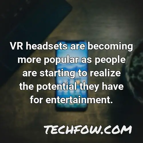 vr headsets are becoming more popular as people are starting to realize the potential they have for entertainment
