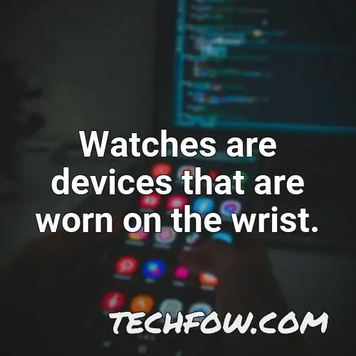 watches are devices that are worn on the wrist