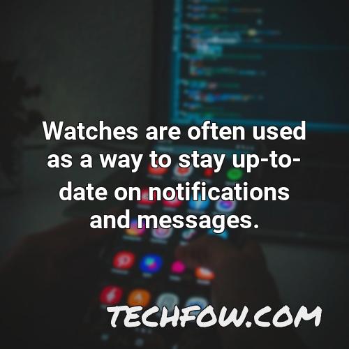 watches are often used as a way to stay up to date on notifications and messages