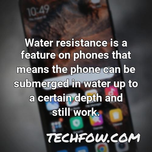 water resistance is a feature on phones that means the phone can be submerged in water up to a certain depth and still work