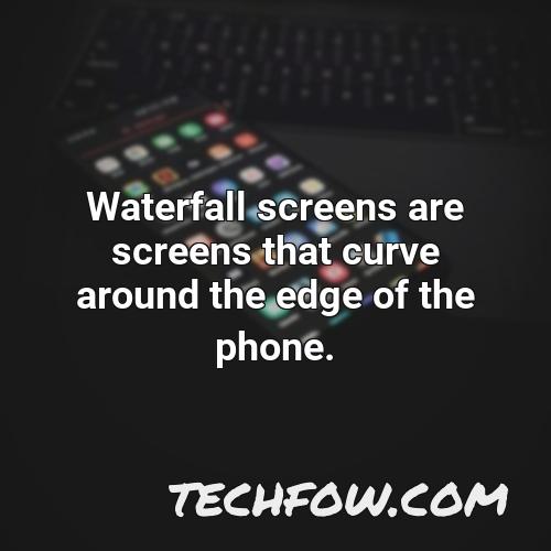 waterfall screens are screens that curve around the edge of the phone