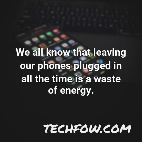 we all know that leaving our phones plugged in all the time is a waste of energy