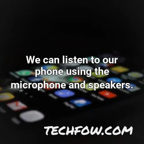 we can listen to our phone using the microphone and speakers