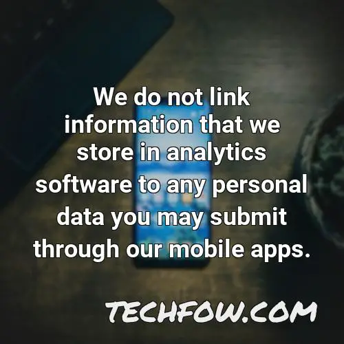 we do not link information that we store in analytics software to any personal data you may submit through our mobile apps 1