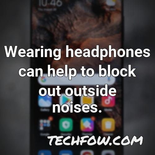 wearing headphones can help to block out outside noises