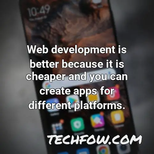 web development is better because it is cheaper and you can create apps for different platforms