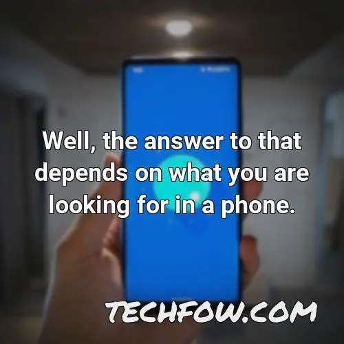 well the answer to that depends on what you are looking for in a phone