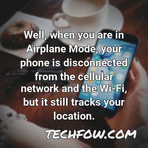 well when you are in airplane mode your phone is disconnected from the cellular network and the wi fi but it still tracks your location