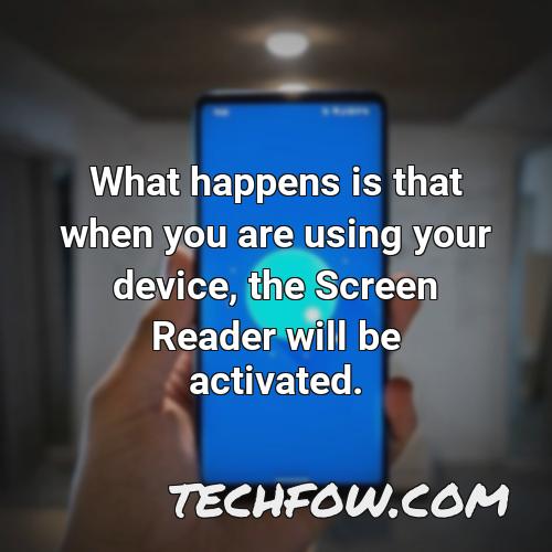 what happens is that when you are using your device the screen reader will be activated