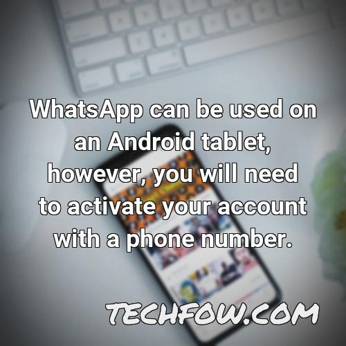 whatsapp can be used on an android tablet however you will need to activate your account with a phone number