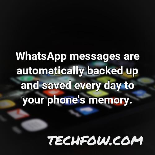 whatsapp messages are automatically backed up and saved every day to your phone s memory