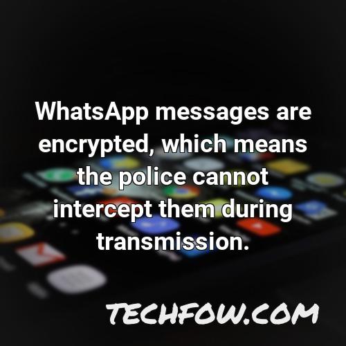 whatsapp messages are encrypted which means the police cannot intercept them during transmission
