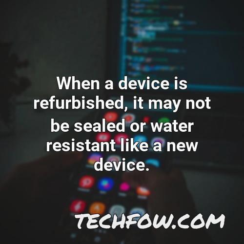 when a device is refurbished it may not be sealed or water resistant like a new device
