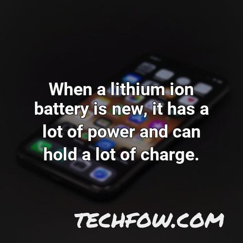 when a lithium ion battery is new it has a lot of power and can hold a lot of charge