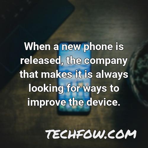 when a new phone is released the company that makes it is always looking for ways to improve the device